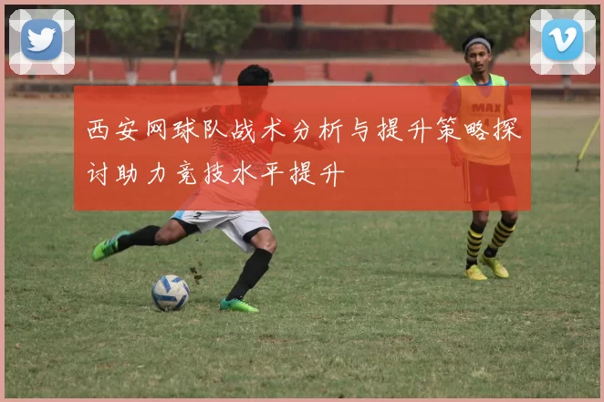 西安网球队战术分析与提升策略探讨助力竞技水平提升
