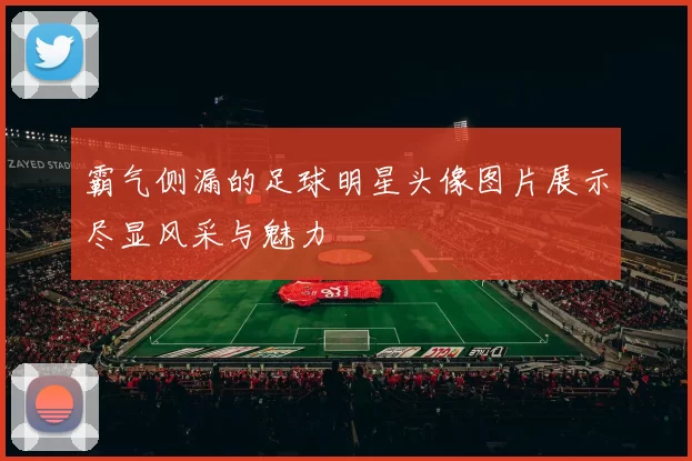 霸气侧漏的足球明星头像图片展示尽显风采与魅力