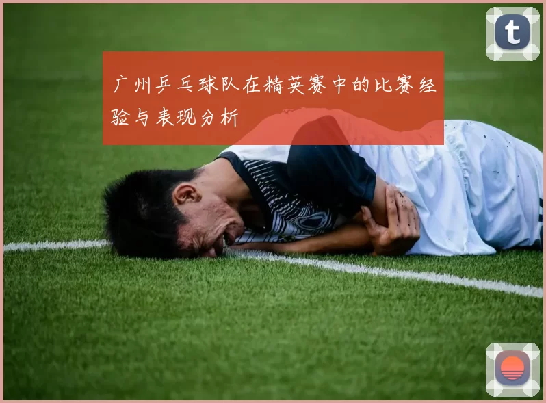 广州乒乓球队在精英赛中的比赛经验与表现分析