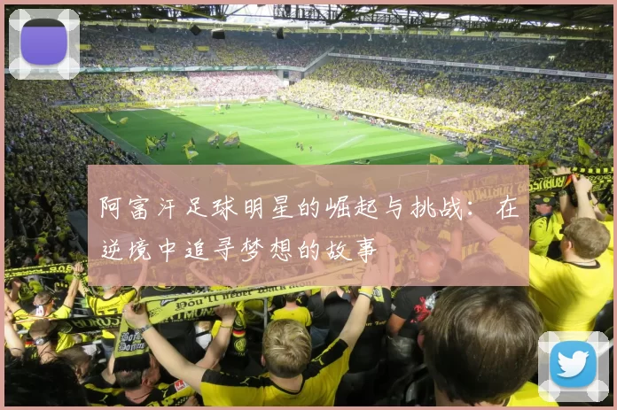 阿富汗足球明星的崛起与挑战：在逆境中追寻梦想的故事