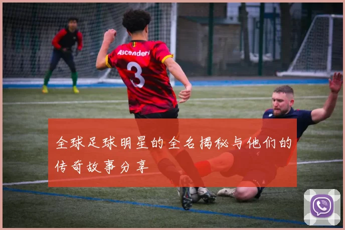全球足球明星的全名揭秘与他们的传奇故事分享
