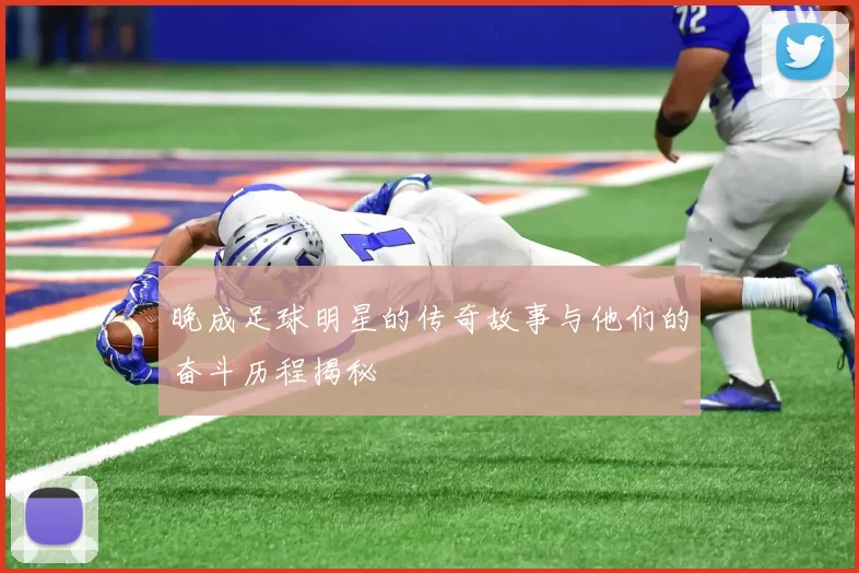 晚成足球明星的传奇故事与他们的奋斗历程揭秘
