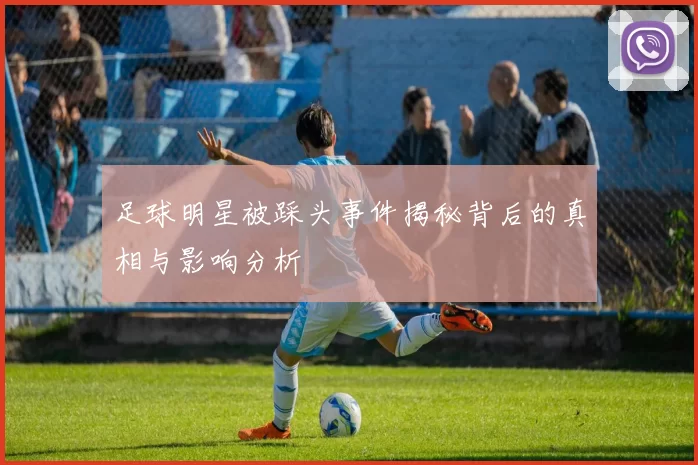 足球明星被踩头事件揭秘背后的真相与影响分析