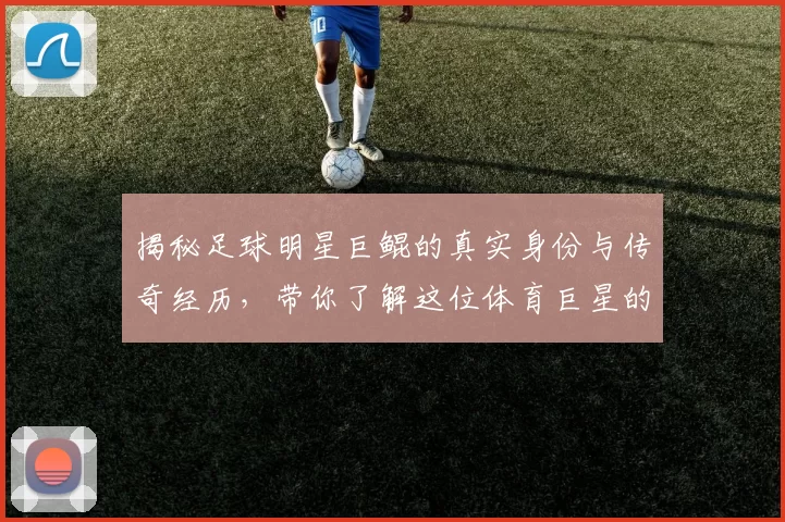 揭秘足球明星巨鲲的真实身份与传奇经历，带你了解这位体育巨星的故事