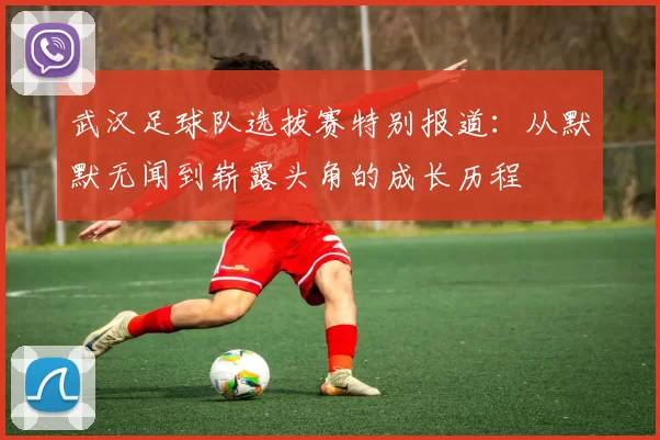 武汉足球队选拔赛特别报道：从默默无闻到崭露头角的成长历程