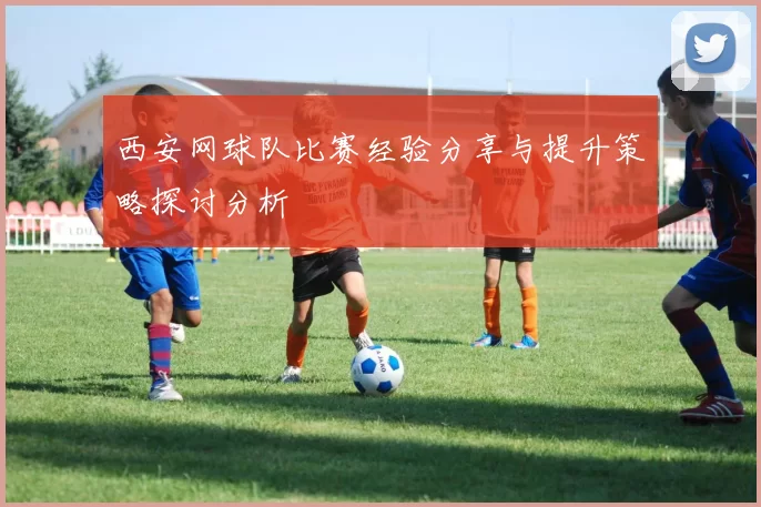 西安网球队比赛经验分享与提升策略探讨分析