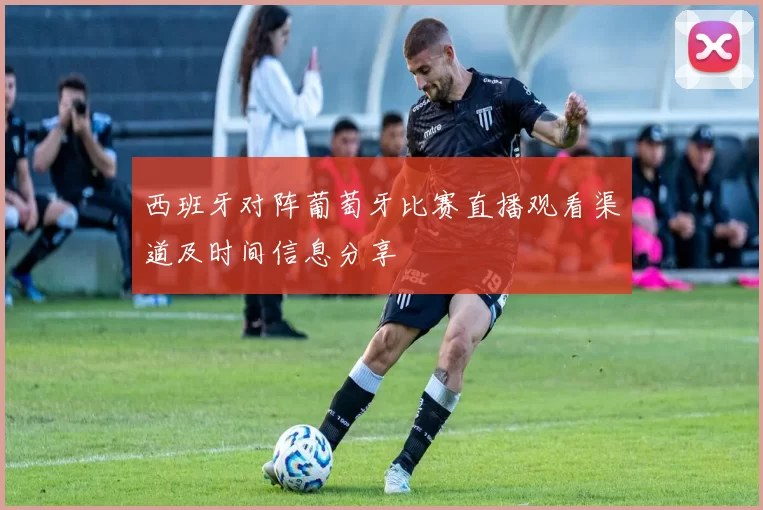 西班牙对阵葡萄牙比赛直播观看渠道及时间信息分享