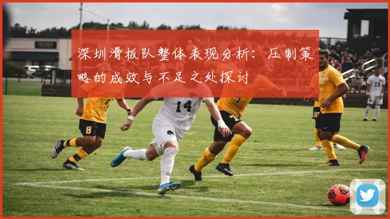 深圳滑板队整体表现分析：压制策略的成效与不足之处探讨