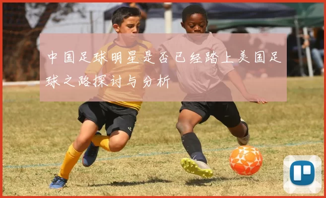 中国足球明星是否已经踏上美国足球之路探讨与分析