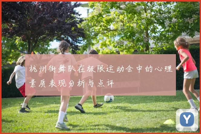 杭州街舞队在极限运动会中的心理素质表现分析与点评