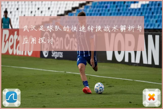 武汉足球队的快速转换战术解析与应用探讨