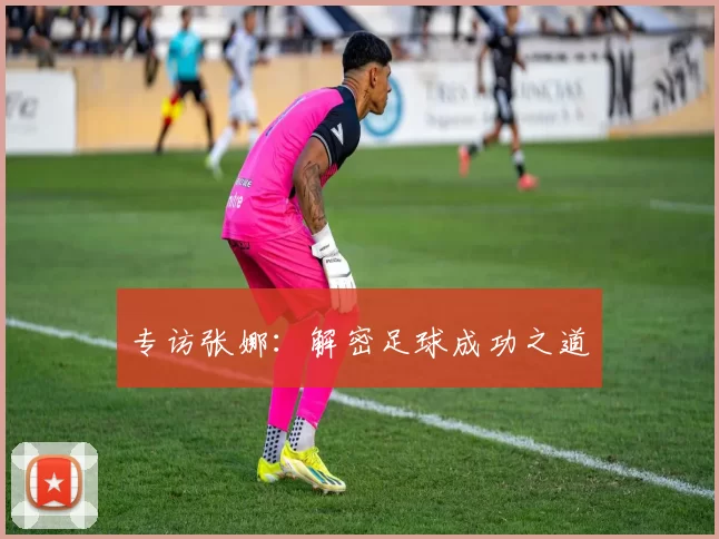 专访张娜：解密足球成功之道
