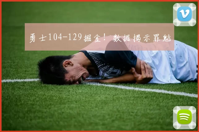 勇士104-129掘金！数据揭示罪魁