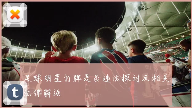 足球明星打牌是否违法探讨及相关法律解读