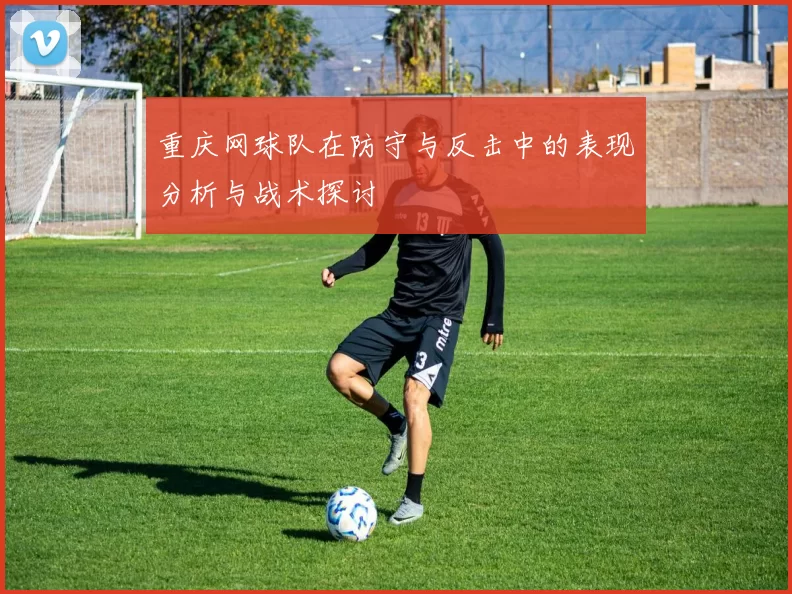 重庆网球队在防守与反击中的表现分析与战术探讨