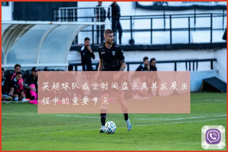 英超球队成立时间盘点及其发展历程中的重要节点