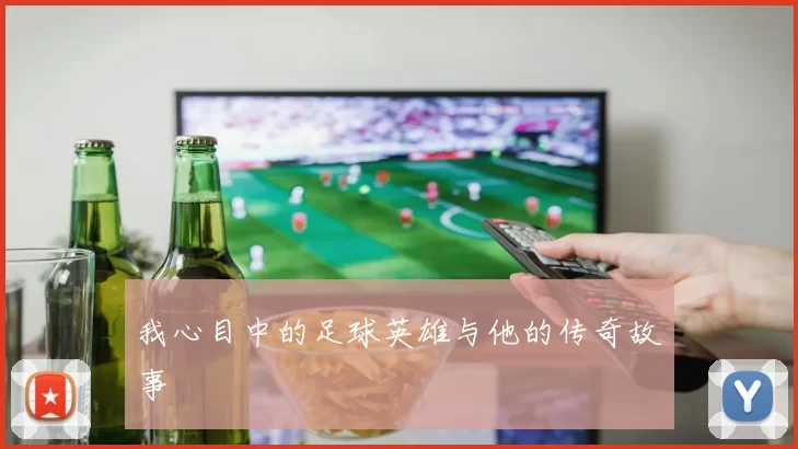 我心目中的足球英雄与他的传奇故事