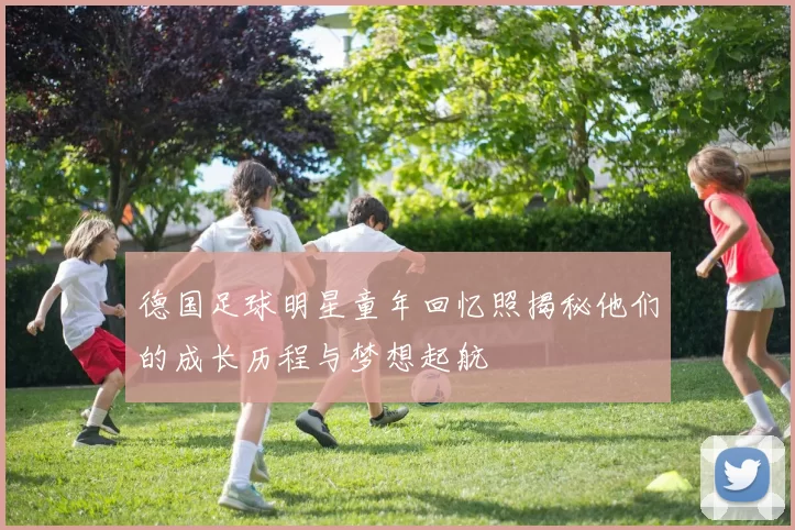 德国足球明星童年回忆照揭秘他们的成长历程与梦想起航