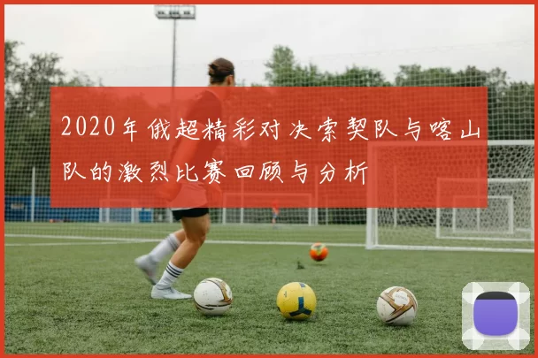 2020年俄超精彩对决索契队与喀山队的激烈比赛回顾与分析