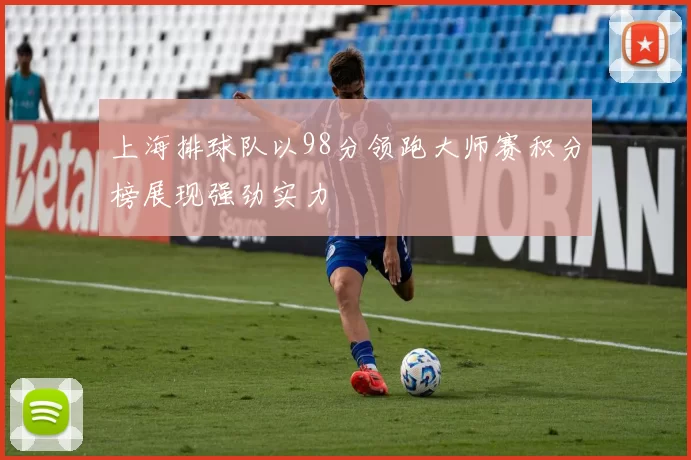 上海排球队以98分领跑大师赛积分榜展现强劲实力