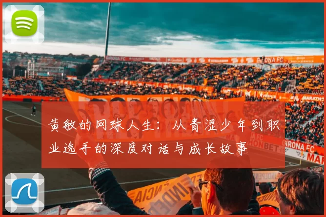黄敏的网球人生：从青涩少年到职业选手的深度对话与成长故事