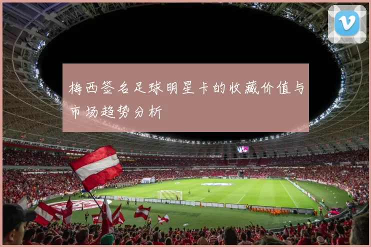梅西签名足球明星卡的收藏价值与市场趋势分析