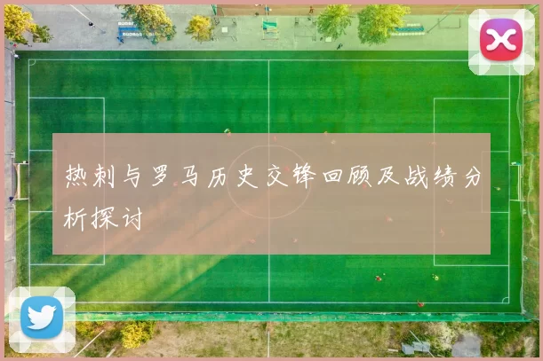 热刺与罗马历史交锋回顾及战绩分析探讨