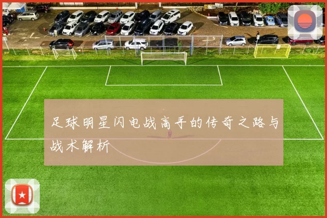 足球明星闪电战高手的传奇之路与战术解析