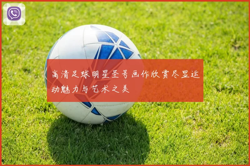 高清足球明星圣号画作欣赏尽显运动魅力与艺术之美