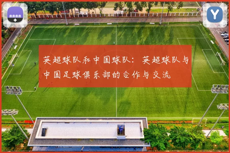 英超球队和中国球队：英超球队与中国足球俱乐部的合作与交流